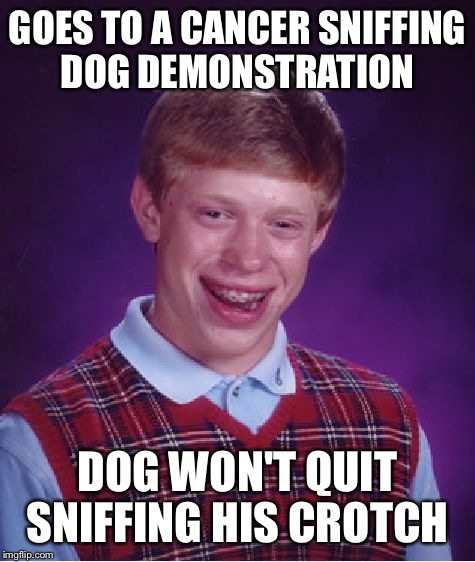 Bad Luck Brian Meme | GOES TO A CANCER SNIFFING DOG DEMONSTRATION; DOG WON'T QUIT SNIFFING HIS CROTCH | image tagged in memes,bad luck brian | made w/ Imgflip meme maker