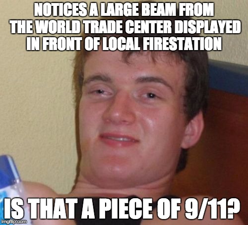 10 Guy | NOTICES A LARGE BEAM FROM THE WORLD TRADE CENTER DISPLAYED IN FRONT OF LOCAL FIRESTATION; IS THAT A PIECE OF 9/11? | image tagged in memes,10 guy | made w/ Imgflip meme maker