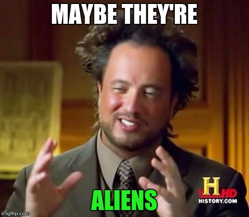 Ancient Aliens Meme | MAYBE THEY'RE ALIENS | image tagged in memes,ancient aliens | made w/ Imgflip meme maker