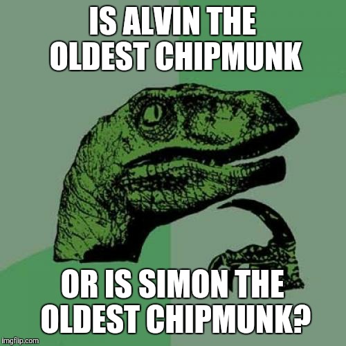 We know Theodore is the youngest. | IS ALVIN THE OLDEST CHIPMUNK; OR IS SIMON THE OLDEST CHIPMUNK? | image tagged in memes,philosoraptor,alvin and the chipmunks | made w/ Imgflip meme maker