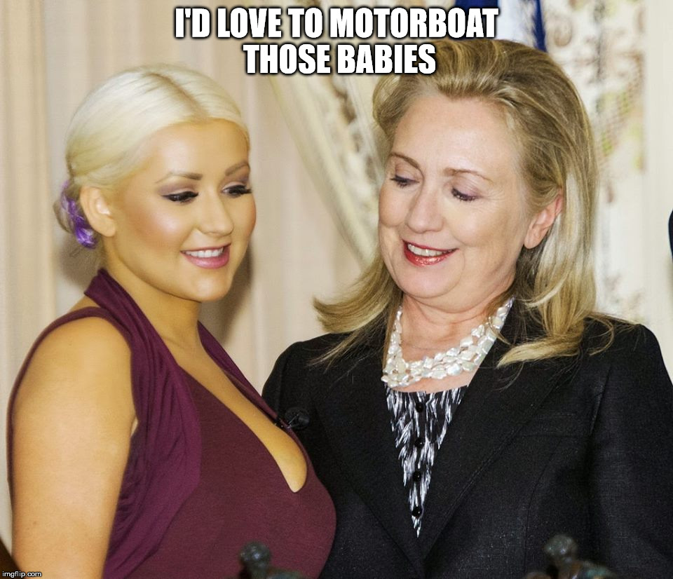 Motorboat | I'D LOVE TO MOTORBOAT THOSE BABIES | image tagged in hillary clinton | made w/ Imgflip meme maker