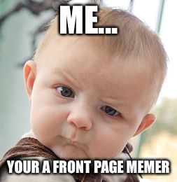 Skeptical Baby Meme | ME... YOUR A FRONT PAGE MEMER | image tagged in memes,skeptical baby | made w/ Imgflip meme maker