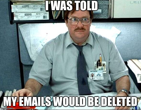 I Was Told There Would Be Meme | I WAS TOLD; MY EMAILS WOULD BE DELETED | image tagged in memes,i was told there would be | made w/ Imgflip meme maker