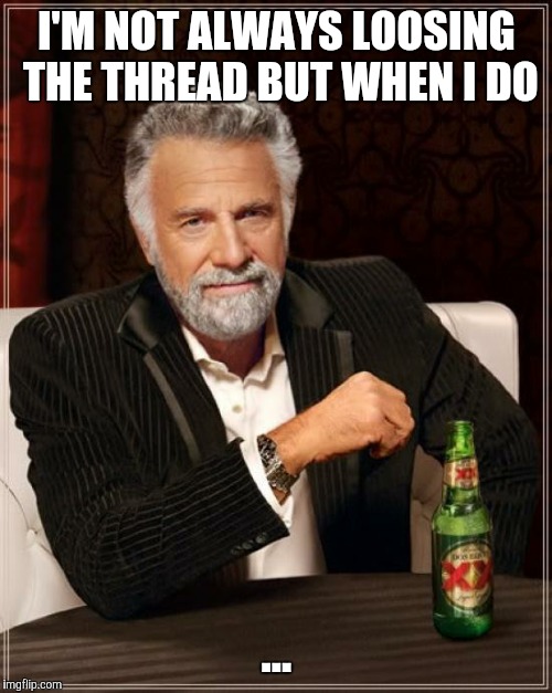 The Most Interesting Man In The World Meme | I'M NOT ALWAYS LOOSING THE THREAD BUT WHEN I DO ... | image tagged in memes,the most interesting man in the world | made w/ Imgflip meme maker