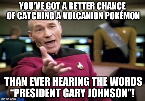 pokemon go picard gary johnson | YOU'VE GOT A BETTER CHANCE OF CATCHING A VOLCANION POKÉMON; THAN EVER HEARING THE WORDS “PRESIDENT GARY JOHNSON"! | image tagged in memes,picard wtf,gary johnson,pokemon go is life,hillary clinton,donald trump | made w/ Imgflip meme maker