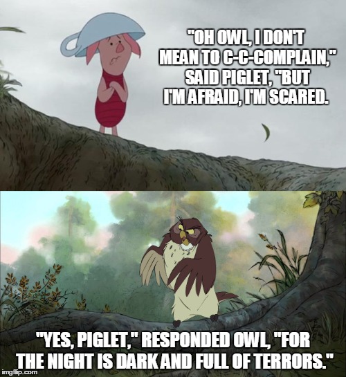 Game of Pooh! - North of the Wall | "OH OWL, I DON'T MEAN TO C-C-COMPLAIN," SAID PIGLET, "BUT I'M AFRAID, I'M SCARED. "YES, PIGLET," RESPONDED OWL, "FOR THE NIGHT IS DARK AND FULL OF TERRORS." | image tagged in memes,game of thrones,winnie the pooh,mashup,piglet,melisandre | made w/ Imgflip meme maker