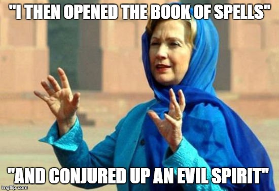 "I THEN OPENED THE BOOK OF SPELLS"; "AND CONJURED UP AN EVIL SPIRIT" | image tagged in hillary | made w/ Imgflip meme maker