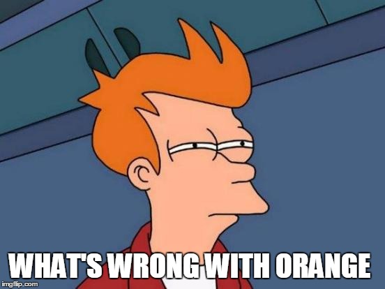 Futurama Fry Meme | WHAT'S WRONG WITH ORANGE | image tagged in memes,futurama fry | made w/ Imgflip meme maker