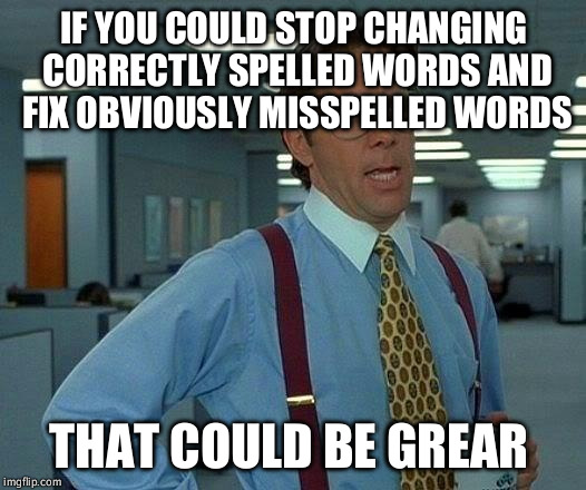 That Would Be Great | IF YOU COULD STOP CHANGING CORRECTLY SPELLED WORDS AND FIX OBVIOUSLY MISSPELLED WORDS; THAT COULD BE GREAR | image tagged in memes,that would be great,AdviceAnimals | made w/ Imgflip meme maker