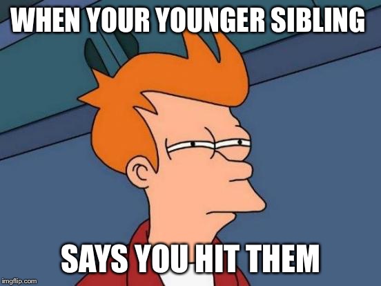 Futurama Fry Meme | WHEN YOUR YOUNGER SIBLING; SAYS YOU HIT THEM | image tagged in memes,futurama fry | made w/ Imgflip meme maker