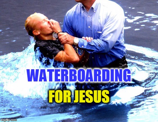 Baptism | WATERBOARDING; FOR JESUS | image tagged in religion,waterboarding,torture,jesus,baptism,drown | made w/ Imgflip meme maker