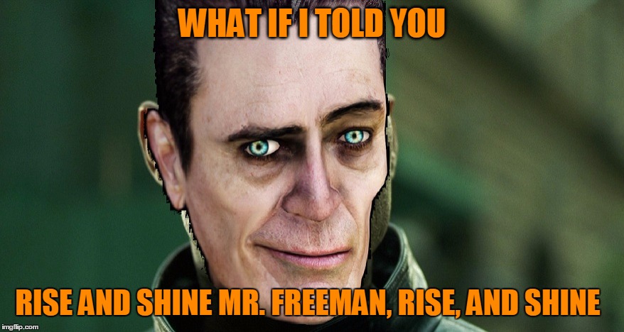 This Lovely game anyone? | WHAT IF I TOLD YOU; RISE AND SHINE MR. FREEMAN, RISE, AND SHINE | image tagged in half life 3 | made w/ Imgflip meme maker
