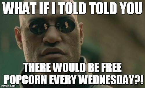 Matrix Morpheus Meme | WHAT IF I TOLD TOLD YOU; THERE WOULD BE FREE POPCORN EVERY WEDNESDAY?! | image tagged in memes,matrix morpheus | made w/ Imgflip meme maker