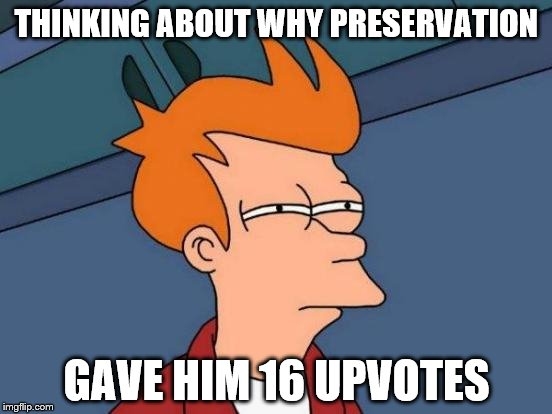 Futurama Fry Meme | THINKING ABOUT WHY PRESERVATION GAVE HIM 16 UPVOTES | image tagged in memes,futurama fry | made w/ Imgflip meme maker