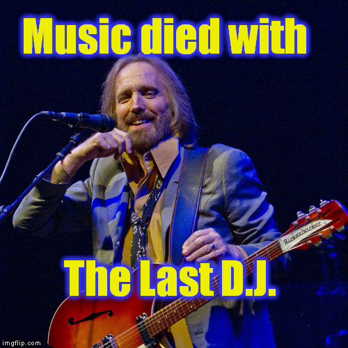 Music died with The Last D.J. | image tagged in memes,music,tom petty | made w/ Imgflip meme maker