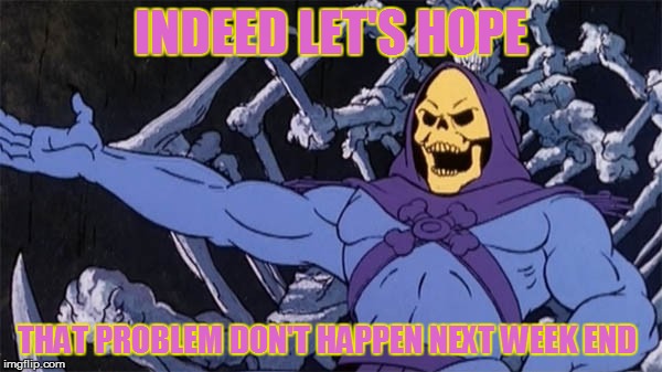 INDEED LET'S HOPE THAT PROBLEM DON'T HAPPEN NEXT WEEK END | made w/ Imgflip meme maker