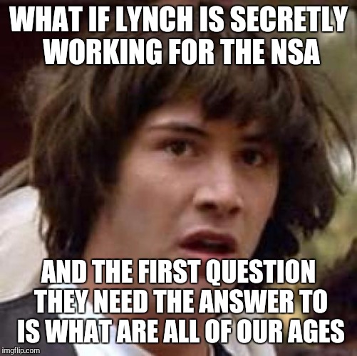 Conspiracy Keanu | WHAT IF LYNCH IS SECRETLY WORKING FOR THE NSA; AND THE FIRST QUESTION THEY NEED THE ANSWER TO IS WHAT ARE ALL OF OUR AGES | image tagged in memes,conspiracy keanu,nsa,lynch,age | made w/ Imgflip meme maker