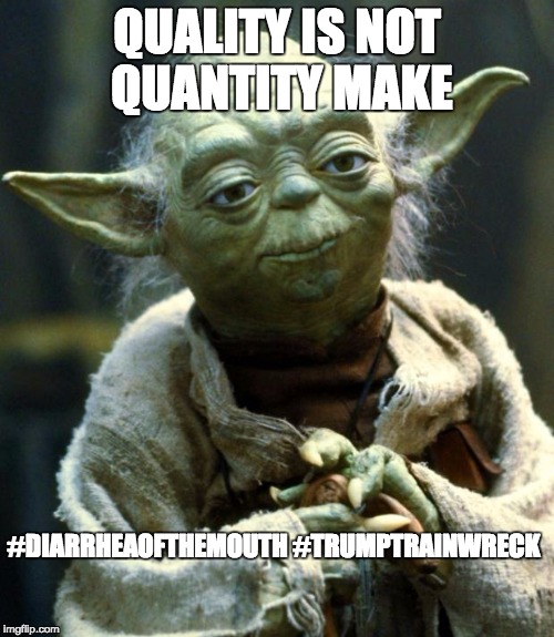 Star Wars Yoda | QUALITY IS NOT QUANTITY MAKE; #DIARRHEAOFTHEMOUTH
#TRUMPTRAINWRECK | image tagged in memes,star wars yoda | made w/ Imgflip meme maker