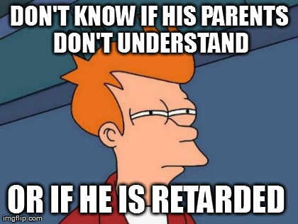 Futurama Fry Meme | DON'T KNOW IF HIS PARENTS DON'T UNDERSTAND OR IF HE IS RETARDED  | image tagged in memes,futurama fry | made w/ Imgflip meme maker