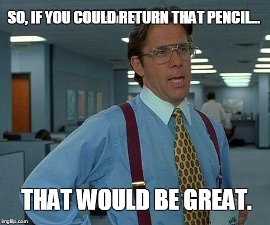 That Would Be Great | SO, IF YOU COULD RETURN THAT PENCIL... THAT WOULD BE GREAT. | image tagged in memes,that would be great | made w/ Imgflip meme maker