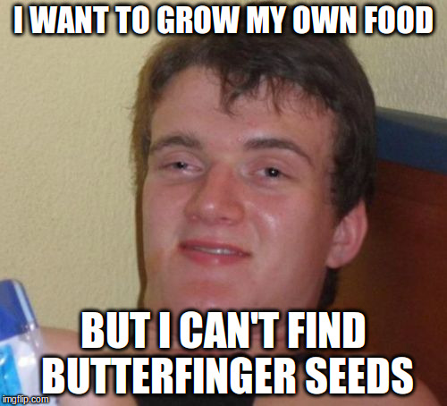 10 Guy Meme | I WANT TO GROW MY OWN FOOD; BUT I CAN'T FIND BUTTERFINGER SEEDS | image tagged in memes,10 guy | made w/ Imgflip meme maker