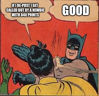 Batman Slapping Robin Meme | IF I RE-POST I GET CALLED OUT BY A NEWBIE WITH 840 POINTS GOOD | image tagged in memes,batman slapping robin | made w/ Imgflip meme maker