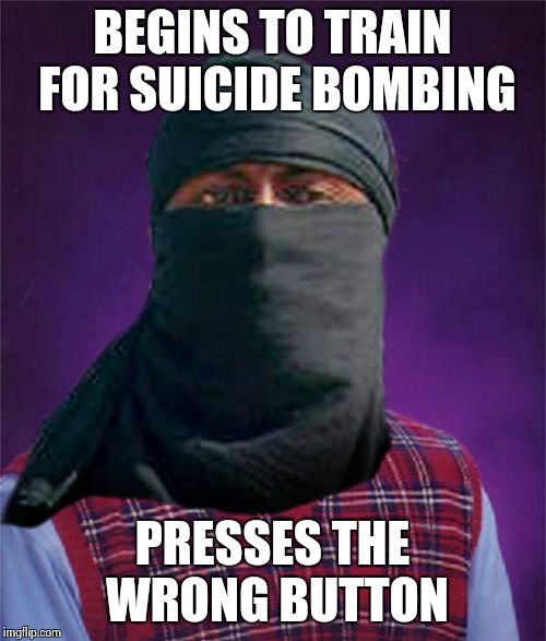 I wish this would happen to all of them.. |  BEGINS TO TRAIN FOR SUICIDE BOMBING; PRESSES THE WRONG BUTTON | image tagged in bad luck terrorist,bad luck brian | made w/ Imgflip meme maker