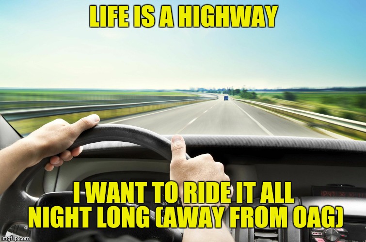 Before I found IMG | LIFE IS A HIGHWAY I WANT TO RIDE IT ALL NIGHT LONG (AWAY FROM OAG) | image tagged in before i found img | made w/ Imgflip meme maker