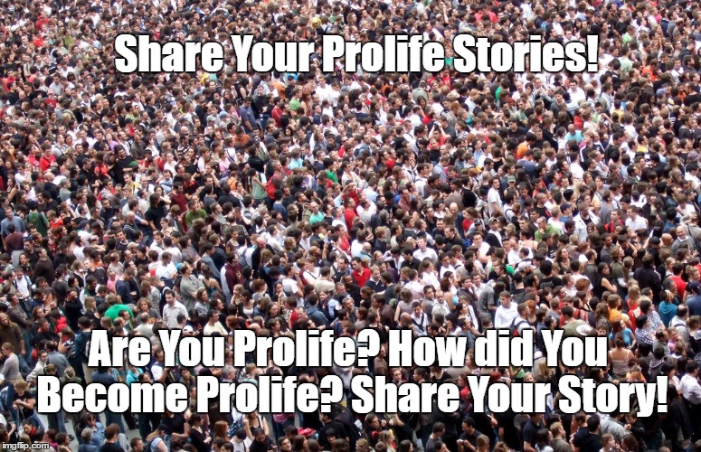Crowd of people | Share Your Prolife Stories! Are You Prolife? How did You Become Prolife? Share Your Story! | image tagged in crowd of people | made w/ Imgflip meme maker