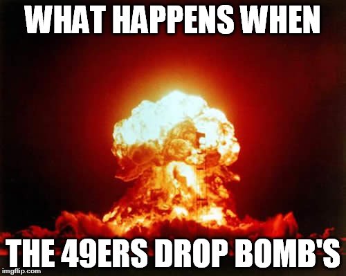 Nuclear Explosion | WHAT HAPPENS WHEN; THE 49ERS DROP BOMB'S | image tagged in memes,nuclear explosion | made w/ Imgflip meme maker