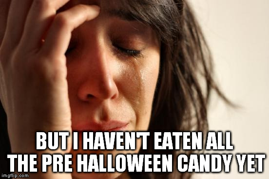 First World Problems Meme | BUT I HAVEN'T EATEN ALL THE PRE HALLOWEEN CANDY YET | image tagged in memes,first world problems | made w/ Imgflip meme maker