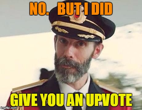 Captain Obvious | NO.   BUT I DID GIVE YOU AN UPVOTE | image tagged in captain obvious | made w/ Imgflip meme maker