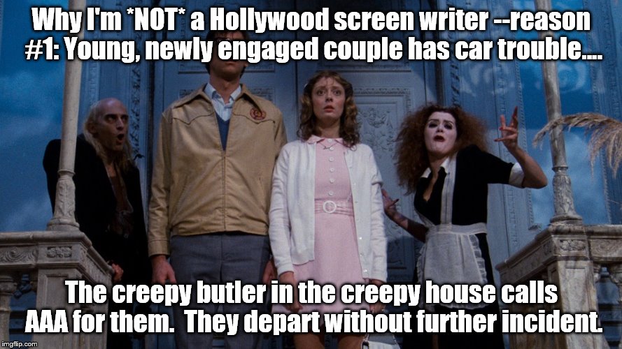 Why I'm not a movie script writer #1 | Why I'm *NOT* a Hollywood screen writer --reason #1: Young, newly engaged couple has car trouble.... The creepy butler in the creepy house calls AAA for them.  They depart without further incident. | image tagged in rocky horror | made w/ Imgflip meme maker
