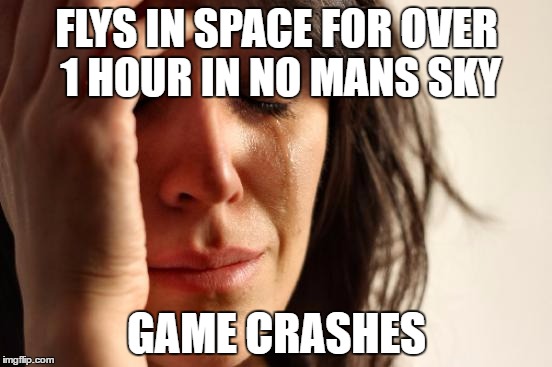 No Man's Sky | FLYS IN SPACE FOR OVER 1 HOUR IN NO MANS SKY; GAME CRASHES | image tagged in memes,first world problems,no man's sky,ps4 | made w/ Imgflip meme maker