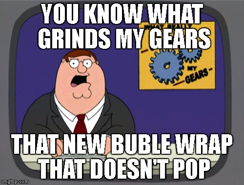 Peter Griffin News | YOU KNOW WHAT GRINDS MY GEARS; THAT NEW BUBLE WRAP THAT DOESN'T POP | image tagged in memes,peter griffin news | made w/ Imgflip meme maker