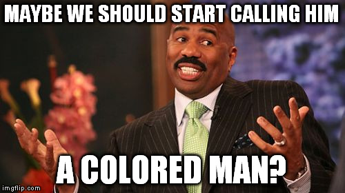 MAYBE WE SHOULD START CALLING HIM A COLORED MAN? | image tagged in memes,steve harvey | made w/ Imgflip meme maker
