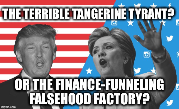 Decisions, decisions... | THE TERRIBLE TANGERINE TYRANT? OR THE FINANCE-FUNNELING FALSEHOOD FACTORY? | image tagged in election 2016 | made w/ Imgflip meme maker