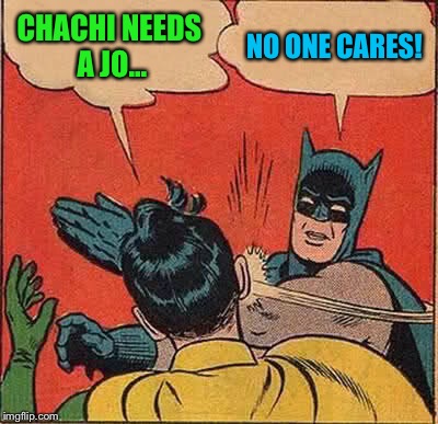 Batman Slapping Robin Meme | CHACHI NEEDS A JO... NO ONE CARES! | image tagged in memes,batman slapping robin | made w/ Imgflip meme maker