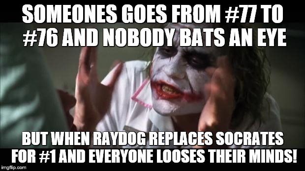 And everybody loses their minds Meme | SOMEONES GOES FROM #77 TO #76 AND NOBODY BATS AN EYE; BUT WHEN RAYDOG REPLACES SOCRATES FOR #1 AND EVERYONE LOOSES THEIR MINDS! | image tagged in memes,and everybody loses their minds | made w/ Imgflip meme maker