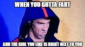 Michael Phelps Rage Face | WHEN YOU GOTTA FART; AND THE GIRL YOU LIKE IS RIGHT NEXT TO YOU | image tagged in michael phelps rage face | made w/ Imgflip meme maker