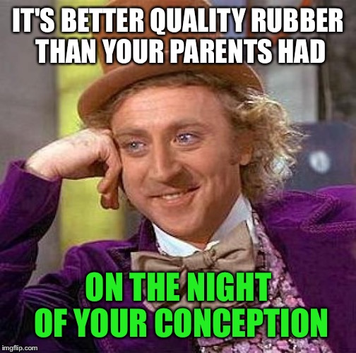 Creepy Condescending Wonka Meme | IT'S BETTER QUALITY RUBBER THAN YOUR PARENTS HAD ON THE NIGHT OF YOUR CONCEPTION | image tagged in memes,creepy condescending wonka | made w/ Imgflip meme maker
