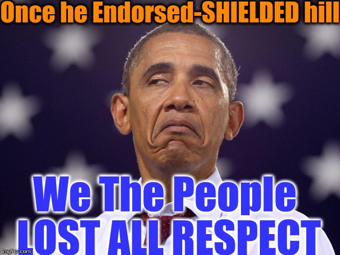 obama MUGG | Once he Endorsed-SHIELDED hill; We The People LOST ALL RESPECT | image tagged in obama mugg | made w/ Imgflip meme maker