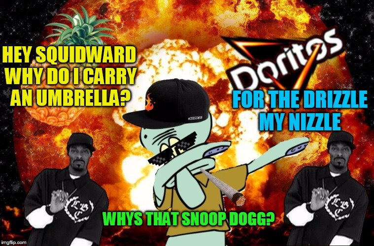 Jokes with Snoop Dogg and Squidward ( A IMAFIRINGMA101LAZAR Template)  | HEY SQUIDWARD WHY DO I CARRY AN UMBRELLA? FOR THE DRIZZLE MY NIZZLE; WHYS THAT SNOOP DOGG? | image tagged in funny meme,snoop dogg,squidward,jokes,music,songs | made w/ Imgflip meme maker