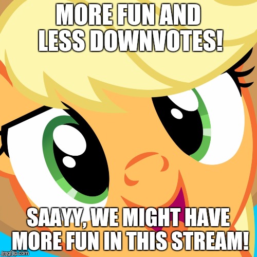 Saayy applejack | MORE FUN AND LESS DOWNVOTES! SAAYY, WE MIGHT HAVE MORE FUN IN THIS STREAM! | image tagged in saayy applejack | made w/ Imgflip meme maker