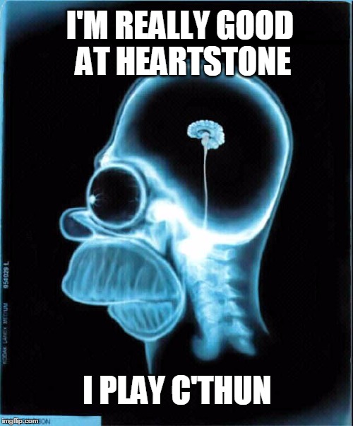homer simpson x-ray | I'M REALLY GOOD AT HEARTSTONE; I PLAY C'THUN | image tagged in homer simpson x-ray | made w/ Imgflip meme maker