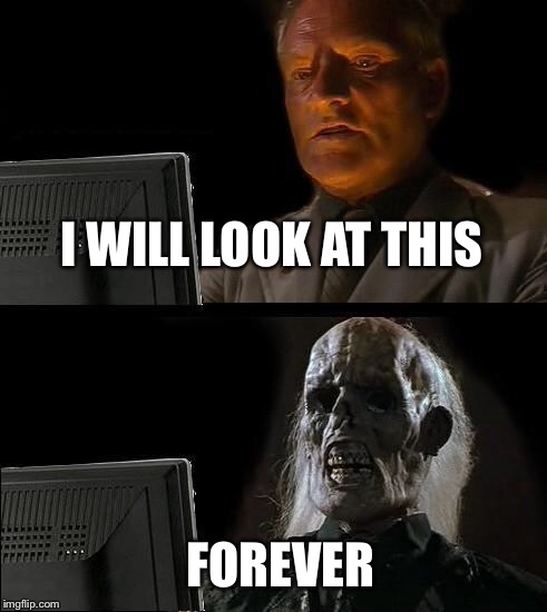 I'll Just Wait Here Meme | I WILL LOOK AT THIS; FOREVER | image tagged in memes,ill just wait here | made w/ Imgflip meme maker