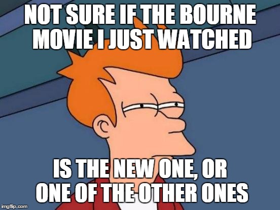 Futurama Fry Meme | NOT SURE IF THE BOURNE MOVIE I JUST WATCHED IS THE NEW ONE, OR ONE OF THE OTHER ONES | image tagged in memes,futurama fry | made w/ Imgflip meme maker