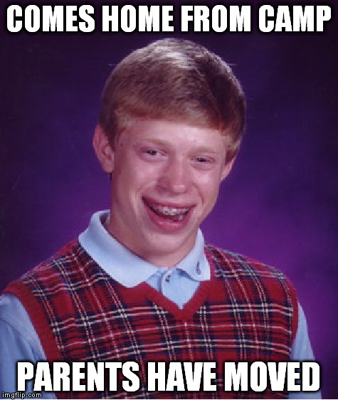 Bad Luck Brian Meme | COMES HOME FROM CAMP PARENTS HAVE MOVED | image tagged in memes,bad luck brian | made w/ Imgflip meme maker