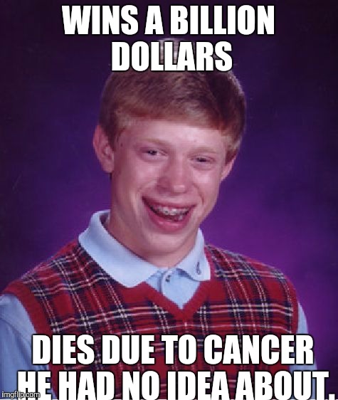 Bad Luck Brian Meme | WINS A BILLION DOLLARS DIES DUE TO CANCER HE HAD NO IDEA ABOUT. | image tagged in memes,bad luck brian | made w/ Imgflip meme maker