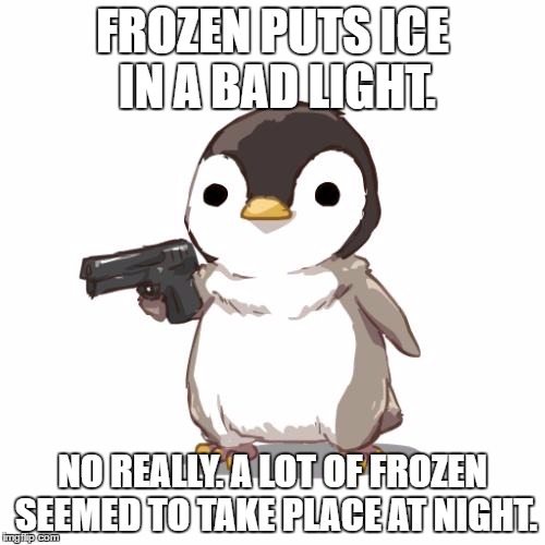 Deal With It Penguin | FROZEN PUTS ICE IN A BAD LIGHT. NO REALLY. A LOT OF FROZEN SEEMED TO TAKE PLACE AT NIGHT. | image tagged in deal with it penguin | made w/ Imgflip meme maker